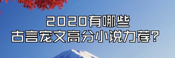 2020有哪些古言宠文高分小说力荐？